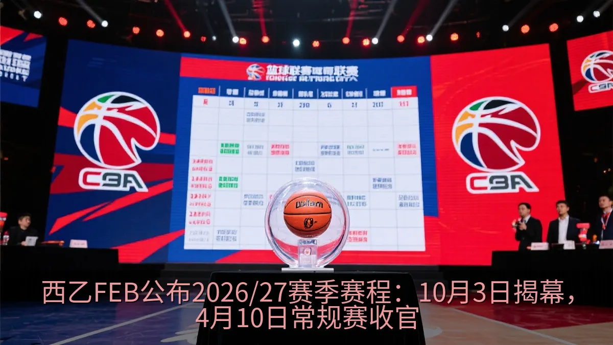 西乙FEB公布2026/27赛季赛程：10月3日揭幕，4月10日常规赛收官